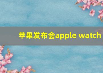 苹果发布会apple watch